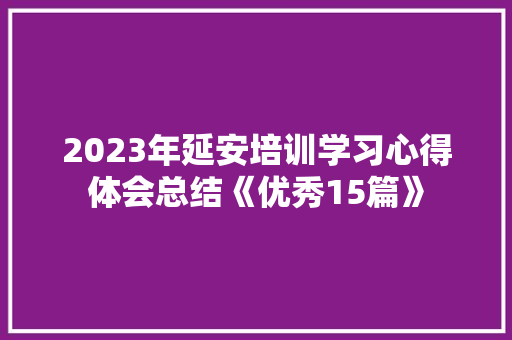 2023年延安培训学习心得体会总结《优秀15篇》 办公写作