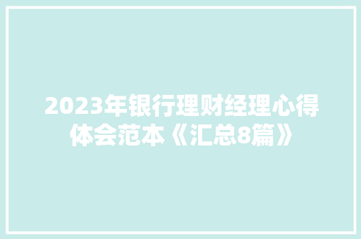 2023年银行理财经理心得体会范本《汇总8篇》 简历资料