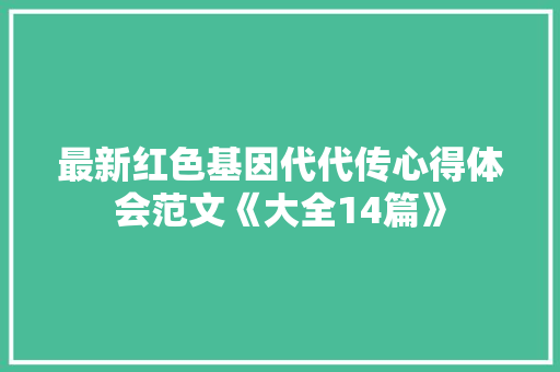最新红色基因代代传心得体会范文《大全14篇》 简历