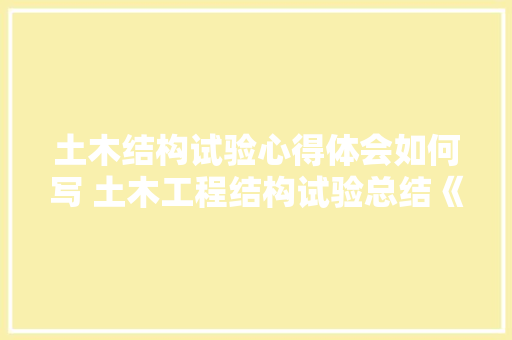 土木结构试验心得体会如何写 土木工程结构试验总结《6篇》 毕业设计