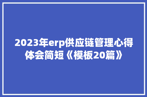 2023年erp供应链管理心得体会简短《模板20篇》 教育论文
