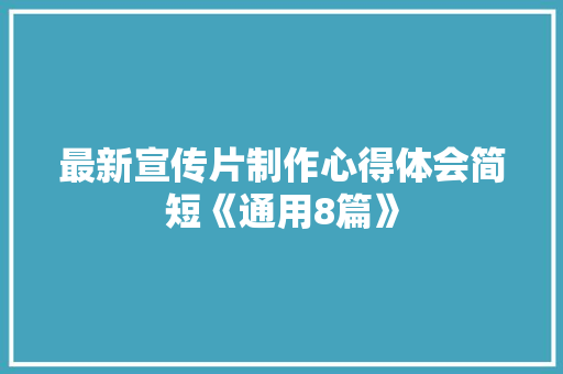 最新宣传片制作心得体会简短《通用8篇》 公证书