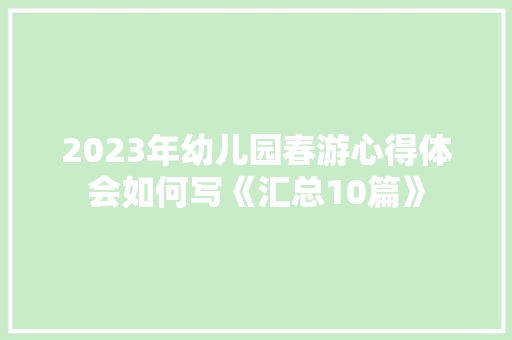 2023年幼儿园春游心得体会如何写《汇总10篇》 公证书