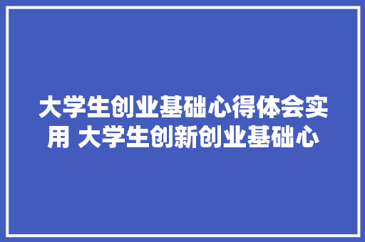 大学生创业基础心得体会实用 大学生创新创业基础心得《8篇》 简历