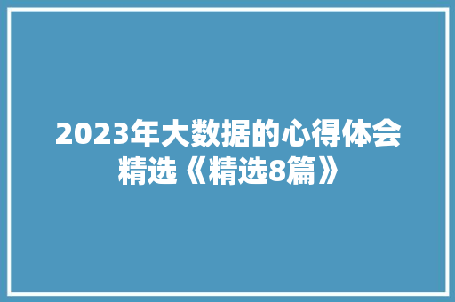 2023年大数据的心得体会精选《精选8篇》 条剧书信