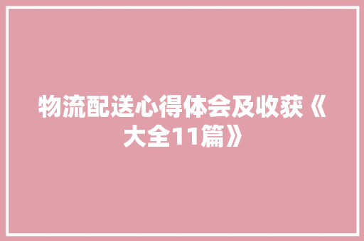 物流配送心得体会及收获《大全11篇》 文秘写作