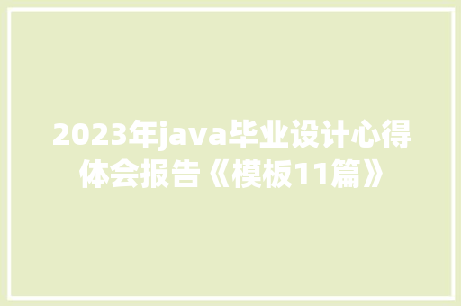 2023年java毕业设计心得体会报告《模板11篇》 面试技巧 2023年java毕业设计心得体会报告《模板11篇》 面试技巧