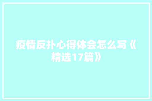 疫情反扑心得体会怎么写《精选17篇》 办公写作