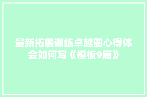 最新拓展训练卓越圈心得体会如何写《模板9篇》 办公写作