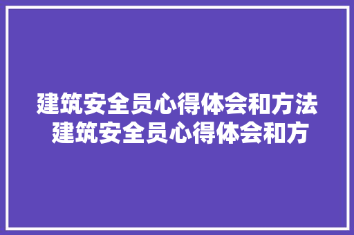 建筑安全员心得体会和方法 建筑安全员心得体会和方法怎么写《9篇》 个人简历
