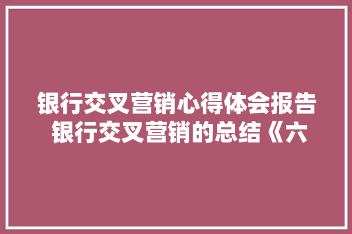 银行交叉营销心得体会报告 银行交叉营销的总结《六篇》 社会论文