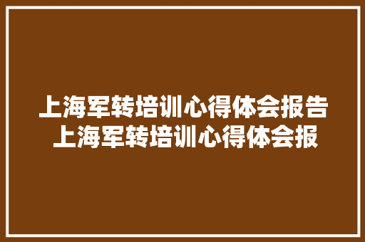 上海军转培训心得体会报告 上海军转培训心得体会报告怎么写《5篇》 保证书