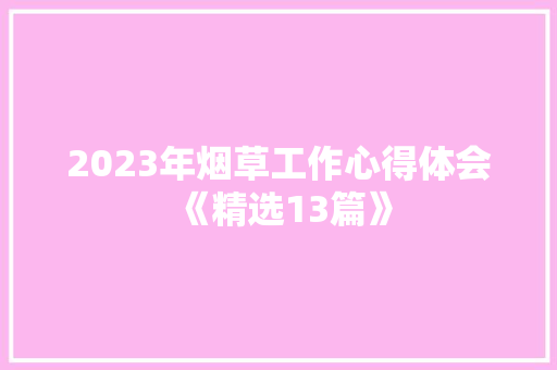 2023年烟草工作心得体会《精选13篇》 条剧书信