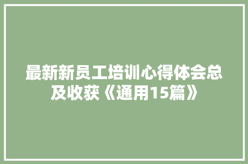 最新新员工培训心得体会总及收获《通用15篇》 论文