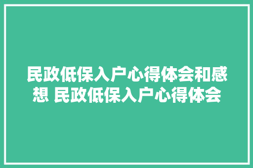 民政低保入户心得体会和感想 民政低保入户心得体会和感想怎么写《8篇》 简历资料