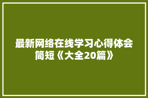 最新网络在线学习心得体会简短《大全20篇》 办公写作