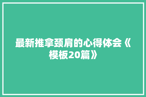 最新推拿颈肩的心得体会《模板20篇》 英文简历