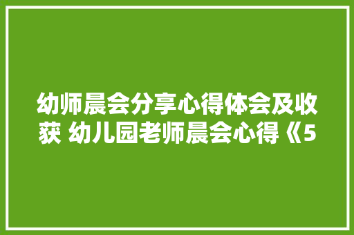 幼师晨会分享心得体会及收获 幼儿园老师晨会心得《5篇》 简历资料