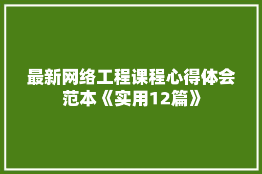 最新网络工程课程心得体会范本《实用12篇》 承诺书