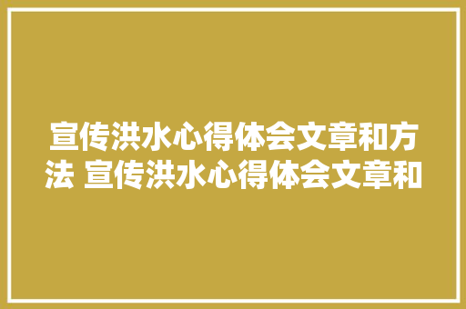 宣传洪水心得体会文章和方法 宣传洪水心得体会文章和方法怎么写《8篇》 个人写作