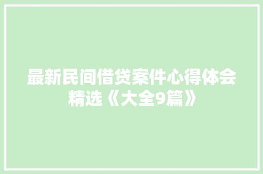 最新民间借贷案件心得体会精选《大全9篇》 个人写作