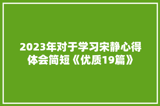 2023年对于学习宋静心得体会简短《优质19篇》 简历