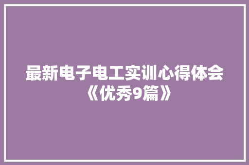 最新电子电工实训心得体会《优秀9篇》 简历