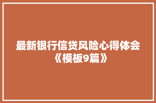 最新银行信贷风险心得体会《模板9篇》 个人写作