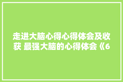 走进大脑心得心得体会及收获 最强大脑的心得体会《6篇》 承诺书