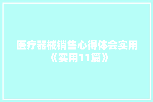 医疗器械销售心得体会实用《实用11篇》 文秘写作