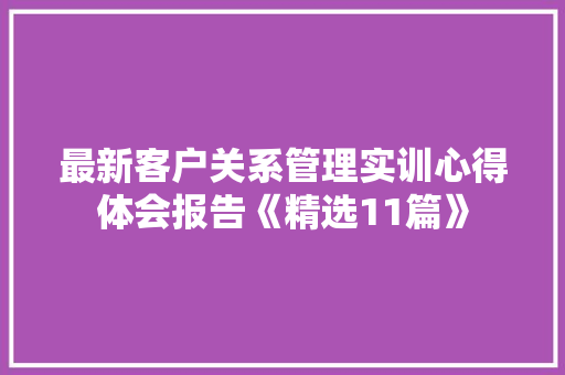 最新客户关系管理实训心得体会报告《精选11篇》 担保书