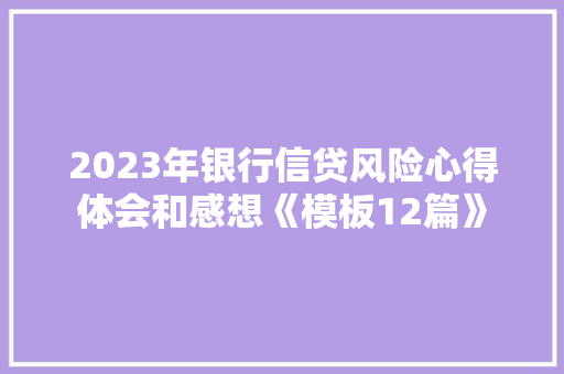 2023年银行信贷风险心得体会和感想《模板12篇》 个人写作