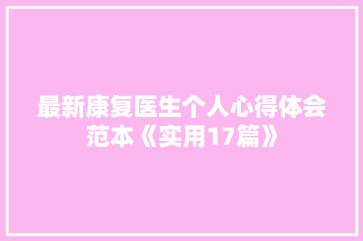最新康复医生个人心得体会范本《实用17篇》 计算机论文