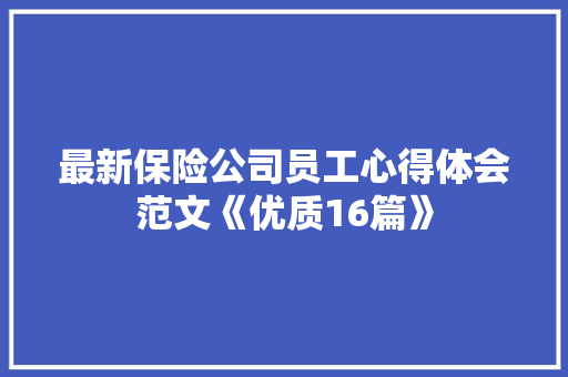 最新保险公司员工心得体会范文《优质16篇》 个人写作