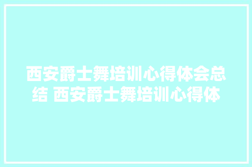 西安爵士舞培训心得体会总结 西安爵士舞培训心得体会总结范文《2篇》 个人写作