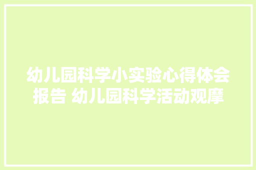 幼儿园科学小实验心得体会报告 幼儿园科学活动观摩心得体会《3篇》 简历资料