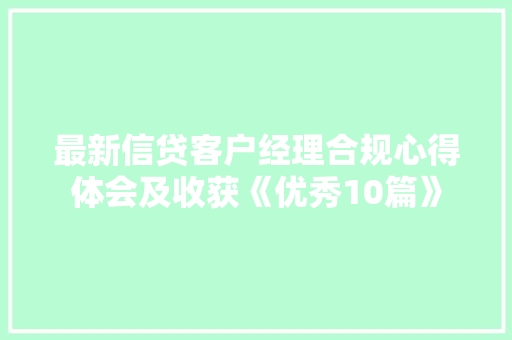 最新信贷客户经理合规心得体会及收获《优秀10篇》 管理论文