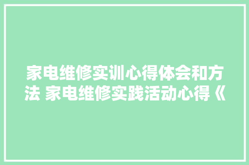 家电维修实训心得体会和方法 家电维修实践活动心得《九篇》 面试技巧