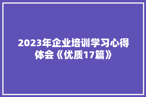 2023年企业培训学习心得体会《优质17篇》 面试技巧