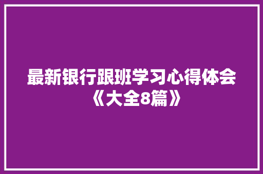 最新银行跟班学习心得体会《大全8篇》 保证书