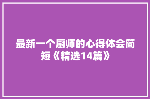 最新一个厨师的心得体会简短《精选14篇》 简历