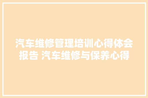 汽车维修管理培训心得体会报告 汽车维修与保养心得体会《二篇》 英文简历