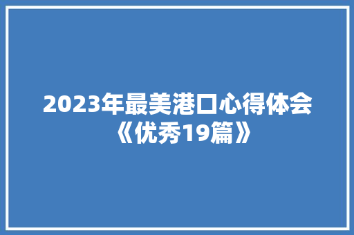 2023年最美港口心得体会《优秀19篇》 社会论文