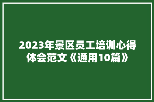 2023年景区员工培训心得体会范文《通用10篇》 条剧书信