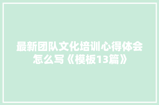 最新团队文化培训心得体会怎么写《模板13篇》 论文