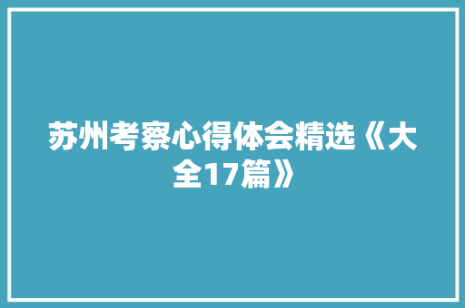 苏州考察心得体会精选《大全17篇》 计算机论文