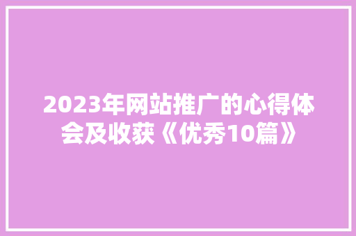 2023年网站推广的心得体会及收获《优秀10篇》 简历资料