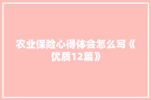 农业保险心得体会怎么写《优质12篇》 表扬书