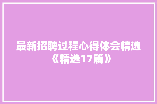 最新招聘过程心得体会精选《精选17篇》 文秘写作