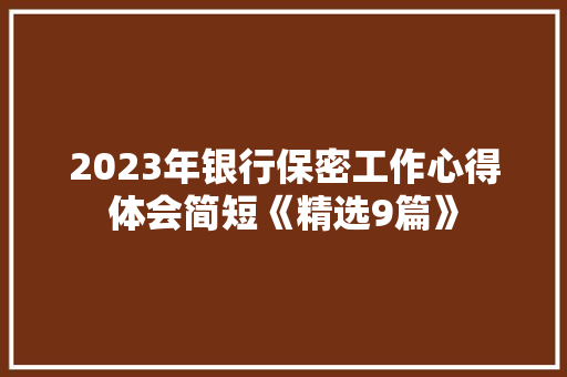 2023年银行保密工作心得体会简短《精选9篇》 面试技巧